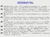 ЛИТЕРАТУРА: Федеральный закон "Об аварийно-спасательных службах и статусе спасателей" от 22.08.1995г. № 151-ФЗ (инв. № 562у). Федеральный закон "О защите населения и территорий от чрезвычайных ситуаций природного и техногенного характера» от 21.12.94 г. Федеральный план действий по пр