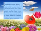 Всю жизнь цветы не оставляют нас Прелестные наследники природы – Они заходят к нам в рассветный час, В закатный час заботливо уходят. Они нам продлевают время встреч, Откладывают время расставанья Мы души и сердца должны беречь От хищных рук, от зла и прозябанья. Любая мысль возвышенной мечты Тогда 