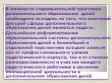 В контексте содержательной трактовки дополнительного образования детей необходимо исходить из того, что ключевой фигурой сферы дополнительного образования детей является педагог. Дальнейшее реформирование образовательной системы дополнительного образования детей в ближайшей и отдаленной перспективе 