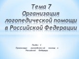 Раздел 4 Организация логопедической помощи в Российской Федерации. Тема 7 Организация логопедической помощи в Российской Федерации