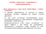 1.6.Этап первичного закрепления с комментированием. Для реализации этой цели необходимо, чтобы учащиеся: 1) решили (фронтально, в группах, в парах) несколько типовых заданий на новый способ действия; 2) при этом постоянно проговаривали вслух выполненные шаги и их обоснование - определения, алгоритмы