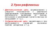 2.Урок рефлексии. Деятельностная цель: формирование у учащихся способностей к рефлексии (фиксирование собственных затруднений в деятельности, выявление их причин, построение и реализация проекта выхода из затруднения и т.д.). Содержательная цель: закрепление и при необходимости коррекция изученных п