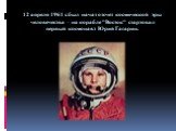 12 апреля 1961 г. был начат отсчет космической эры человечества – на корабле "Восток" стартовал первый космонавт Юрий Гагарин.