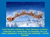 Санта Николас (в Бельгии), Святы Микалаус (в Чехии), Сайте-Каас или Синтер Клаас (в Голландии). Все эти имена переводятся на русский язык одинаково – Святой Николай.