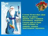 К началу ХХ века образ Деда Мороза как доброго дарителя елок и подарков окончательно закрепился. Сначала шуба его была синей (указывая на северное, холодное происхождение персонажа).