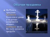 Обычаи праздника. На Руси в праздник Крещения Господня в храмах и на речках совершается великое освящение воды. Во льду делаются проруби.