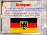 Государственный герб Германии изображён в виде жёлтого щита с чёрным одноглавым орлом с окровавленными лапами. Орёл символизирует силу и мощь государства.