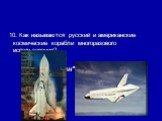10. Как называются русский и американские космические корабли многоразового использования? ("Буран", "Шаттл")