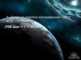 5. Сколько длился космический полет Ю.А. Гагарина? (108 мин = 1 ч 48 мин)