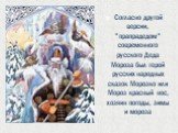 Согласно другой версии, "прапрадедом" современного русского Деда Мороза был герой русских народных сказок Морозко или Мороз красный нос, хозяин погоды, зимы и мороза