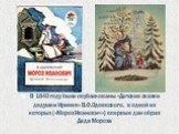 В 1840 году были опубликованы «Детские сказки дедушки Иринея» В.Ф.Одоевского, в одной из которых («Мороз Иванович») впервые дан образ Деда Мороза