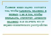 Главная наша задача состоит в том, чтобы удержать человека в живых, а не в том, чтобы переделать структуру личности человека или излечить его от нервно-психического расстройства