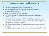 Личностные особенности. Низкая самооценка, конфликтность. Акцентуированность характера: возбудимость, психоастеничность. Чувство одиночества, тревоги. Импульсивность, эмоциональная неустойчивость, внушаемость. Повышенная напряженность потребностей, неумение ослабить фрустрацию (невозможность посмотр