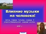 Влияние музыки на человека! Автор: Савина Татьяна, ученица 8 класса Мийнальской средней школы. 2008 г.