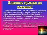 Влияние музыки на психику! Музыка оказывает на нас огромное влияние, действуя на психику, эмоции, душу и тело. Звуки определённой тональности могут приводить человека в различные состояния, возбуждение, радость, грусть, и даже панический страх. Музыка влияет на наше настроение, но не только. С её по