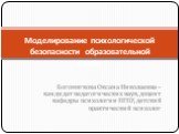 Богомягкова Оксана Николаевна – кандидат педагогических наук, доцент кафедры психологии ПГПУ, детский практический психолог. Моделирование психологической безопасности образовательной среды