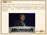Уи́льям Ге́нри Гейтс III (англ. William Henry Gates III), родился 28 октября 1955 в городе Сиэтл, более известный как просто Билл Гейтс (англ. Bill Gates) — американский предприниматель, один из создателей (совместно с Полом Алленом) и крупнейший акционер компании Microsoft.