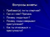 Вопросы анкеты: Пробовал(а) ли ты спиртное? Где и с кем? Причина. Почему люди пьют? Почему люди совершают преступления? Как ты относишься к преступности?