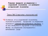 Развитие предмета исследования в социальной психологии и в культурно-исторической психологии. В отличие от ассоциативной психологии, гештальт-психология предметом исследования принимает сознание как целостную структуру, а не как совокупность ощущений и впечатлений. Метод: исследование (эксперимент) 