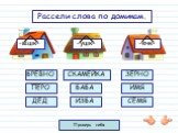 -ышк- -ушк- -ечк-. Рассели слова по домикам. БРЕВНО ПЕРО ДЕД ЗЕРНО БАБА ИЗБА СКАМЕЙКА ИМЯ СЕМЯ Проверь себя