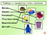 Подбери к предметам слова-признаки. Мягкое Зимняя Кленовый Пластмассовое Медлительная Детский