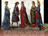 “У королевы Испании нет ног” – эта аксиома царила в Средние века. Из-под платья женщины, имеющей хоть какие-нибудь социальные претензии, виднеются лишь кончики ее туфель.