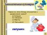 Какое из этих блюд относится к украинской кухне? a) Клецки b) Галушки c) Манты d) Пельмени. Ответ: галушки.