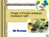Откуда в России впервые появился чай? Ответ: Из Китая.