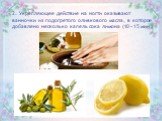 2. Укрепляющее действие на ногти оказывают ванночки из подогретого оливкового масла, в которое добавлено несколько капель сока лимона (10 – 15 мин.)