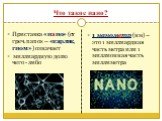 Что такое нано? Приставка «нано» (от греч.nanos – «карлик, гном») означает миллиардную долю чего - либо. 1 нанометр (нм) – это 1 миллиардная часть метра или 1 миллионная часть миллиметра