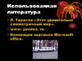 Использованная литература. Л. Тарасов «Этот удивительно симметричный мир». www. yandex. ru. Коллекция картинок Microsoft office.