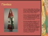 Панёва. Панёва (понёва, понява, поня, понька) — женская шерстяная юбка, которую носили крестьянки. Представляет собой поясную одежду из трёх и более частично сшитых кусков ткани из шерсти, специально изготовленных на ткацком стане. Панёва является древним видом женской одежды, её носили в комплексе 