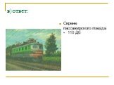в)ответ: Сирене пассажирского поезда - 110 Дб