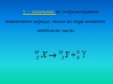  – излучение не сопровождается изменением заряда; масса же ядра меняется ничтожно мало. 