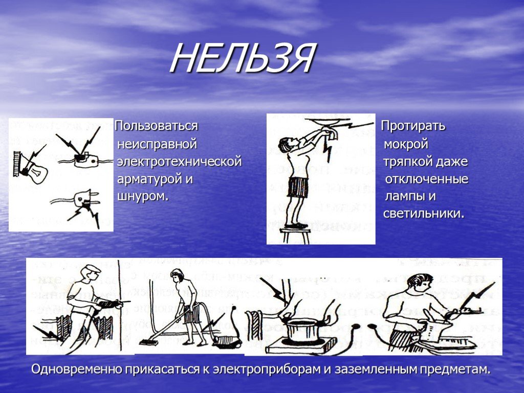 Нельзя одновременно. Одновременно прикасаться к электроприборам и заземленным предметам. Протирать мокрой тряпкой лампы и светильники. Нельзя протирать мокрой тряпкой светильники. Нельзя одновременно прикасаться к электроприборам и.