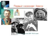 Первый космонавт Земли. Летчик – космонавт СССР Ю.А.Гагарин