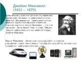 Джеймс Максвелл (1831 – 1879). Дальнейшее развитие физики определилось изучением тепловых и электромагнитных явлений. Исследования электромагнитных явлений коренным образом изменило научную картину мира. Оказалось , что нас окружают физические тела и поля. Общую теорию электромагнитных явлений созда