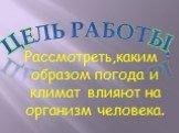 Цель работы. Рассмотреть,каким образом погода и климат влияют на организм человека.