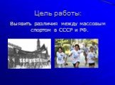 Цель работы: Выявить различия между массовым спортом в СССР и РФ.