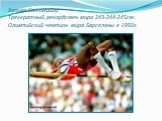 Хавьер Сотомайор Трехкратный рекордсмен мира 243-244-245см. Олимпийский чемпион мира Барселоны в 1992г.