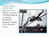 Способ «Волна» или Восточно- Американский. Майкл Суиней 21 сентября 1895года установил последний Мировой Рекорд этим способом -197 см