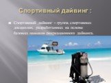 Спортивный дайвинг : Спортивный дайвинг - группа спортивных дисциплин, разработанных на основе базовых навыков рекреационного дайвинга.