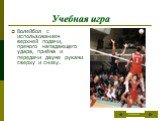 Волейбол с использованием верхней подачи, прямого нападающего удара, приёма и передачи двумя руками сверху и снизу.