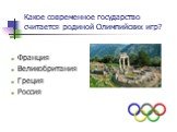 Какое современное государство считается родиной Олимпийских игр? Франция Великобритания Греция Россия