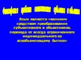 Язык является «великим средством преобразования субъективного в объективное, перехода от всегда ограниченного индивидуального ко всеобъемлющему бытию». Философская проблема соотношения субъекта и объекта