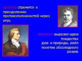 Шиллер стремится к преодолению противоположностей через игру. Шеллинг выразил идею тождества духа и природы, ввёл понятие абсолюдного разума