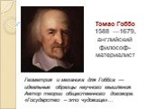 Томас Гоббс 1588 —1679, английский философ-материалист. Геометрия и механика для Гоббса — идеальные образцы научного мышления. Автор теории общественного договора. «Государство – это чудовище»…