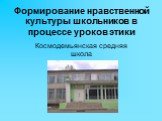 Формирование нравственной культуры школьников в процессе уроков этики. Космодемьянская средняя школа