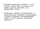 Исходная предпосылка свободы – это не научная картина мира, так как сами эти знания в ходе их получения тоже предполагают выбор. Необходимо решение гносеологических и методологических проблем для обоснования, что наука в конечном итоге вырабатывает знания, соответствующие объективной реальности.