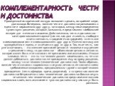 Комплементарность чести и достоинства. Проведенный исторический экскурс позволяет сделать, по крайней мере, два вывода. Во-первых, понятия чести и достоинства развивались в единстве и параллельно друг другу; во-вторых, между ними определенно существуют различия, которые, возможно, и представляют наи